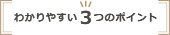 わかりやすい３つのポイント